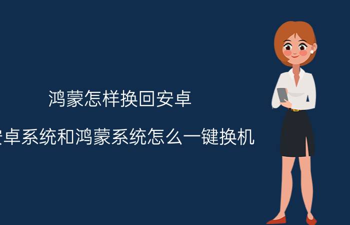 鸿蒙怎样换回安卓 安卓系统和鸿蒙系统怎么一键换机？